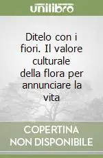 Prezzo Basso Ditelo con i fiori. Il valore culturale della flora per annunciare la vita