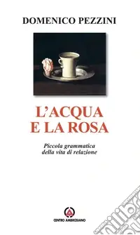 Quantità Limitata L‘acqua e la rosa. Piccola grammatica della vita di relazione