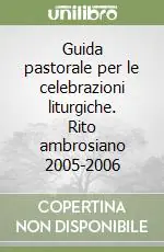 Guida pastorale per le celebrazioni liturgiche. Rito ambrosiano 2005-2006 Vendita Finale