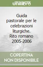 Guida pastorale per le celebrazioni liturgiche. Rito romano 2005-2006 Nuova Collezione
