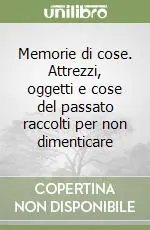 Memorie di cose. Attrezzi, oggetti e cose del passato raccolti per non dimenticare Offerta Limitata