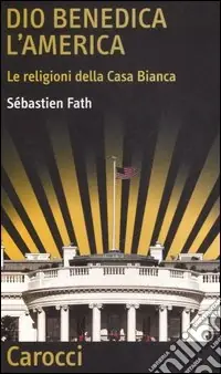 Novità Dio benedica l‘America. Le religioni della Casa Bianca
