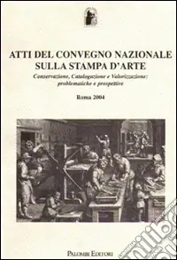 Reso Gratuito Atti del Convegno Nazionale sulla stampa d‘arte. Conservazione, catalogazione e valorizzazione problematiche e prospettive