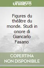 Figures du théâtre du monde. Studi in onore di Giancarlo Fasano Quantità Limitata