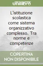 L‘istituzione scolastica come sistema organizzativo complesso. Tra norme e competenze Saldi