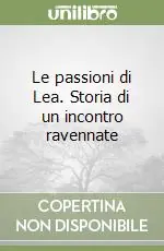 Acquista Ora Le passioni di Lea. Storia di un incontro ravennate