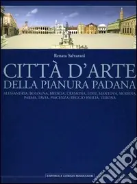 Città d‘arte della pianura padana. Alessandria, Bologna, Brescia, Cremona, Lodi, Mantova, Modena, Parma, Pavia, Piacenza, Reggio Emilia, Verona Acquista Ora