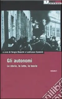 Nuovo Arrivo Gli autonomi. Le storie, le lotte, le teorie. Vol. 1