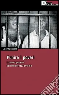 Punire i poveri. Il nuovo governo dell‘insicurezza sociale Più Venduto
