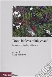 Nuova Collezione Dopo la flessibilità, cosa? Le nuove politiche del lavoro