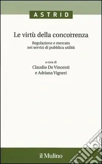 Le virtù della concorrenza. Regolazione e mercato nei servizi di pubblica utilità Non Perdere