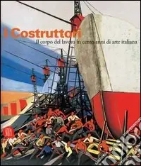 Promozione Esclusiva I costruttori. Il corpo del lavoro in cento anni di arte italiana. Catalogo della mostra (Rimini, 1 marzo-1 maggio 2006). Ediz. illustrata