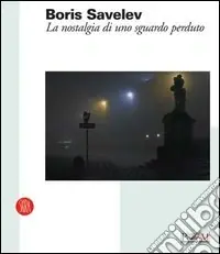 Ultimissimo Modello Boris Savelev. La nostalgia di uno sguardo perduto. Catalogo della mostra (Reggio Emilia, 19 febbraio-9 aprile 2006). Ediz. italiana e inglese