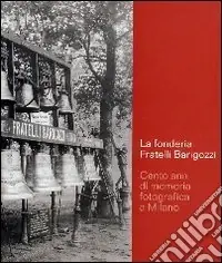 La Fonderia Fratelli Barigozzi. Cento anni di memoria fotografica a Milano Occasione Imperdibile