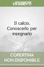 Prezzo Basso Il calcio. Conoscerlo per insegnarlo