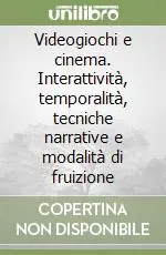 Videogiochi e cinema. Interattività, temporalità, tecniche narrative e modalità di fruizione Prezzo Ridotto