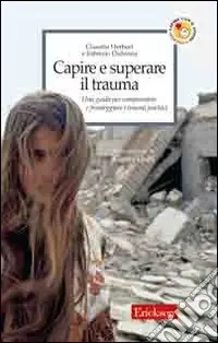 Capire e superare il trauma. Una guida per comprendere e fronteggiare efficacemente i traumi psichici Non Perdere