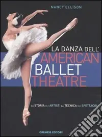 Acquista Ora La danza dell‘American Ballet Theatre. La storia, gli artisti, la tecnica, gli spettacoli. Ediz. illustrata
