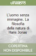 A Buon Prezzo L‘uomo senza immagine. La filosofia della natura di Hans Jonas