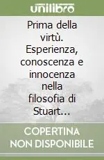 Prima della virtù. Esperienza, conoscenza e innocenza nella filosofia di Stuart Hampshire Compra Online