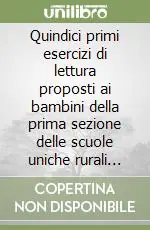 Quindici primi esercizi di lettura proposti ai bambini della prima sezione delle scuole uniche rurali dall‘insegnante primario superiore Massimo Carrai Professionale