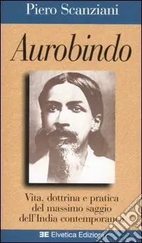 Aurobindo. Vita, dottrina e pratica del massimo saggio dell‘India contemporanea Ultimissimo Modello