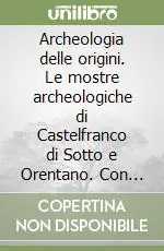 Prezzo Ridotto Archeologia delle origini. Le mostre archeologiche di Castelfranco di Sotto e Orentano. Con DVD