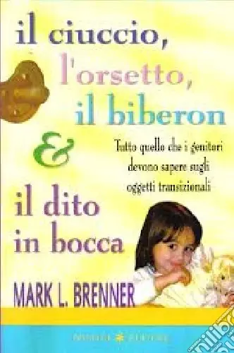 Il ciuccio, l‘orsetto, il biberon e il dito in bocca. Tutto quello che i genitori devono sapere sugli oggetti transizionali Prezzo Ridotto