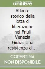 Atlante storico della lotta di liberazione nel Friuli Venezia Giulia. Una resistenza di confine 1943-1945 Prezzo Di Fabbrica