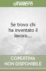 Se trovo chi ha inventato il lavoro... Ultimissimo Modello