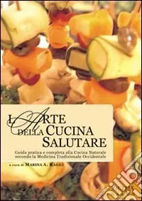 L‘arte della cucina salutare. Guida pratica e completa alla cucina naturale secondo la medicina tradizionale occidentale Sconto