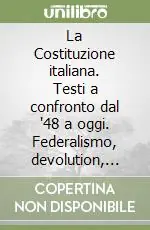 La Costituzione italiana. Testi a confronto dal ‘48 a oggi. Federalismo, devolution, premierato come cambia l‘ordinamento dello Stato Sconto