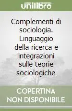 Complementi di sociologia. Linguaggio della ricerca e integrazioni sulle teorie sociologiche Esclusivo