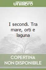 I secondi. Tra mare, orti e laguna Nuovo Arrivo
