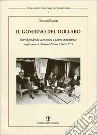 Nuovo Arrivo Il governo del dollaro. Interdipendenza economica e potere statunitense negli anni di Richard Nixon 1969-1973