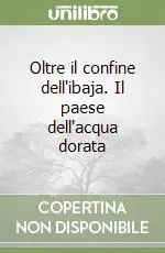 Quantità Limitata Oltre il confine dell‘ibaja. Il paese dell‘acqua dorata