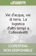Vie d‘acqua, vie di terra. La logistica d‘altri tempi a Collesalvetti Acquista Ora