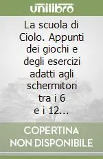 Popolare La scuola di Ciolo. Appunti dei giochi e degli esercizi adatti agli schermitori tra i 6 e i 12 anni