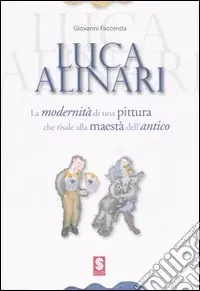 Luca Alinari. La modernità di una pittura che risale alla maestà dell‘antico. Catalogo della mostra (Simeri, settembre 2006; Sansepolcro, ottobre-novembre 2006). Ediz. illustrata Soddisfatti O Rimborsati