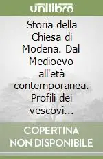 Storia della Chiesa di Modena. Dal Medioevo all‘età contemporanea. Profili dei vescovi modenesi dal IX al XVIII secolo Solo Oggi