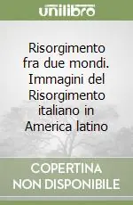 Prezzo Scontato Risorgimento fra due mondi. Immagini del Risorgimento italiano in America latino