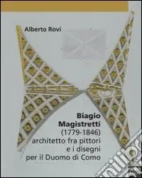 Solo Oggi Biagio Magistretti (1779-1846) architetto fra pittori e i disegni per il Duomo di Como