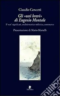 Gli «ossi brevi» di Eugenio Montale. I veri significati, analisi metrico-stilistica, commento Scelto Dai Clienti