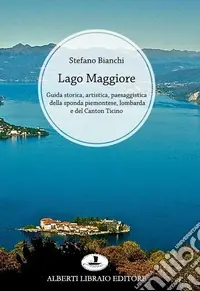 Solo Oggi Lago Maggiore. Guida storica, artistica, paesaggistica di tutto il lago. Sponda piemontese. Sponda lombarda. Alto lago (Canton Ticino)