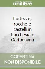Compra Oggi Stesso Fortezze, rocche e castelli in Lucchesia e Garfagnana