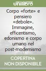 Corpo «forte» e pensiero «debole». Immagine, efficentismo, edonismo e corpo umano nel post-modernismo Compra Adesso