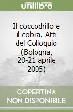Ultime Pezzi Il coccodrillo e il cobra. Atti del Colloquio (Bologna, 20-21 aprile 2005)