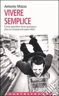 Subito Disponibile Vivere semplice. Come spendere bene quel poco che ci è rimasto ed essere felici