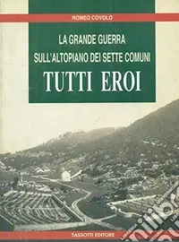 Super Prezzo Tutti eroi. La grande guerra sull‘altopiano dei Sette Comuni