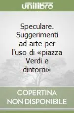 Compra Adesso Speculare. Suggerimenti ad arte per l‘uso di «piazza Verdi e dintorni»